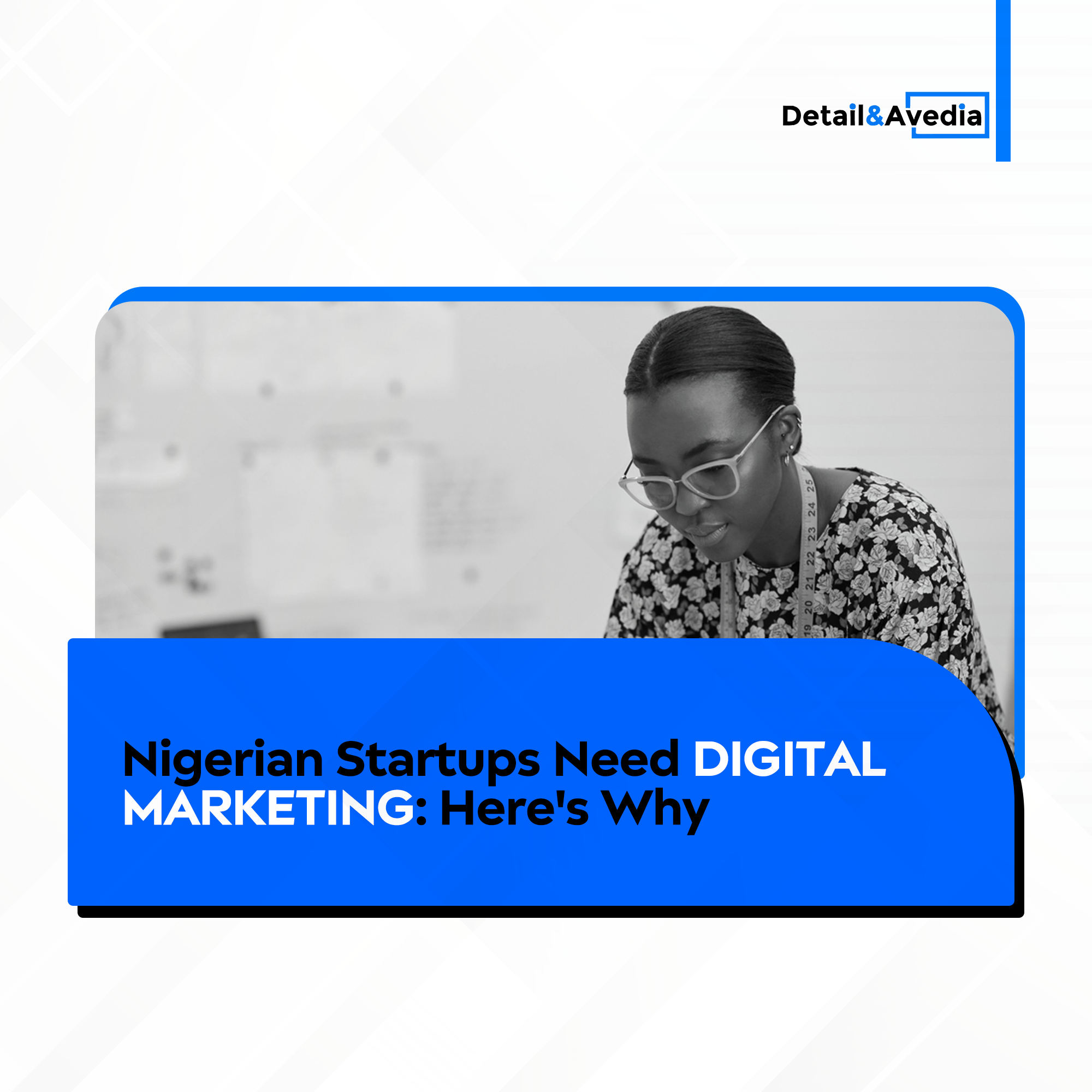 Detail and Avedia graphics for blog post. Nigerian startups need digital marketing: Here's why. Image of a Nigerian fashion designer representing a startup entrepreneur.