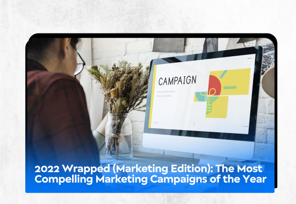 2022 Wrapped (Marketing Edition): The Most Compelling Marketing Campaigns of the Year