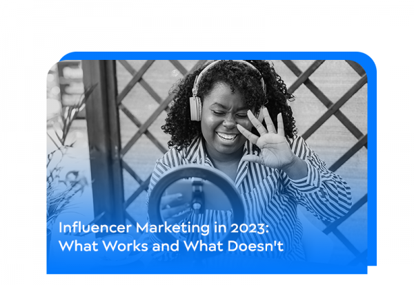 Influencer Marketing in 2023: What Works and What Doesn't